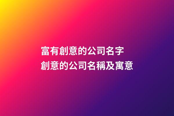 富有創意的公司名字 創意的公司名稱及寓意-第1張-公司起名-玄機派